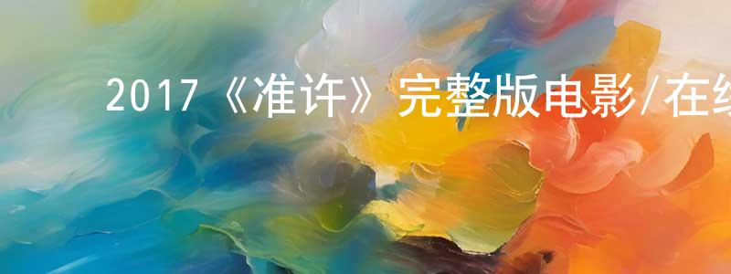 白佳男的动漫综艺大全,2017《准许》完整版电影/在线观看/百度云-美剧天堂